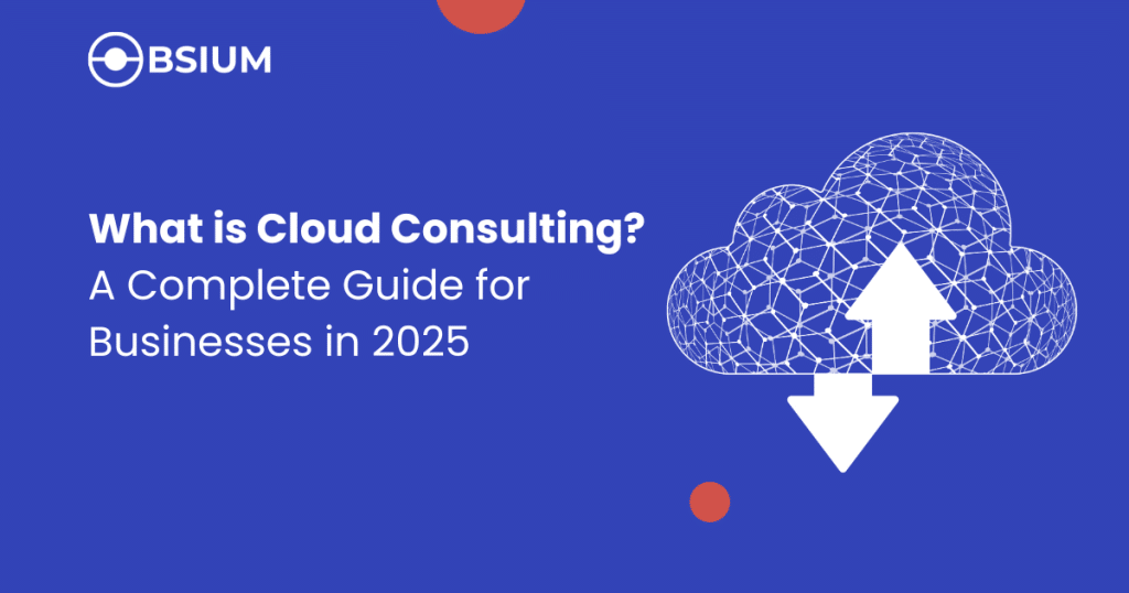 What is Cloud Consulting? A Complete Guide for Businesses in 2025