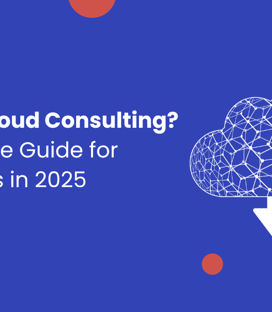 What is Cloud Consulting? A Complete Guide for Businesses in 2025