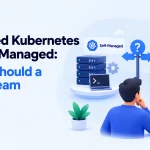Managed Kubernetes vs Self-Managed Choice